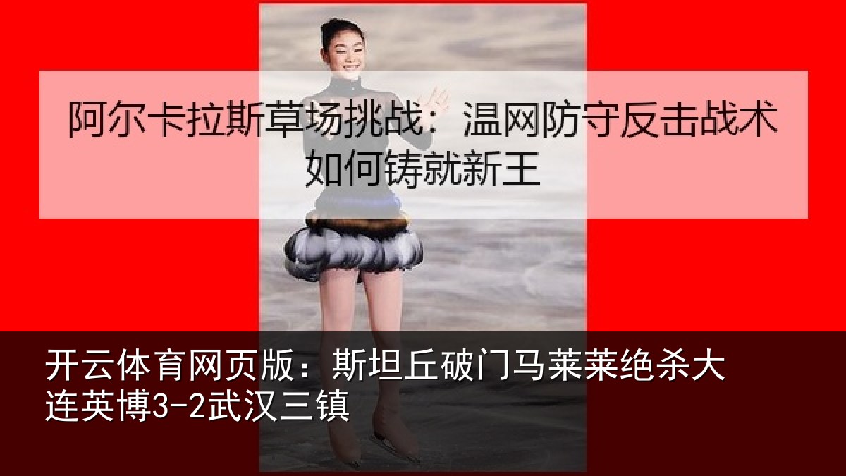 开云体育网页版:斯坦丘破门马莱莱绝杀大连英博3-2武汉三镇