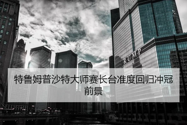 特鲁姆普沙特大师赛长台准度回归冲冠前景