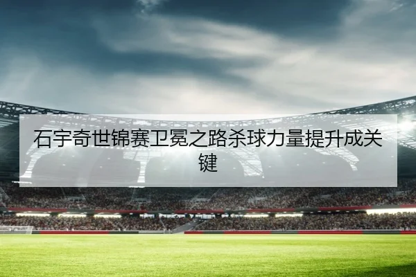 shi-yu-qi-shi-jin-sai-wei-mian-zhi-lu-sha-qiu-li-liang-ti-sheng-cheng-guan-jian-3-220.jpg