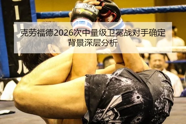 克劳福德2026次中量级卫冕战对手确定背景深层分析