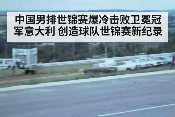 中国男排世锦赛爆冷击败卫冕冠军意大利 创造球队世锦赛新纪录