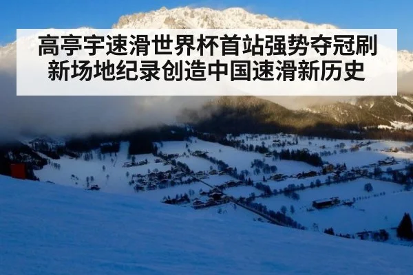 高亭宇速滑世界杯首站强势夺冠刷新场地纪录创造中国速滑新历史