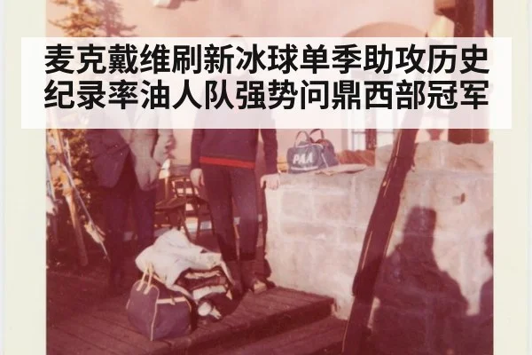 麦克戴维刷新冰球单季助攻历史纪录率油人队强势问鼎西部冠军