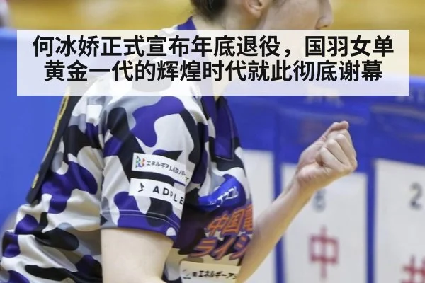 何冰娇正式宣布年底退役，国羽女单黄金一代的辉煌时代就此彻底谢幕