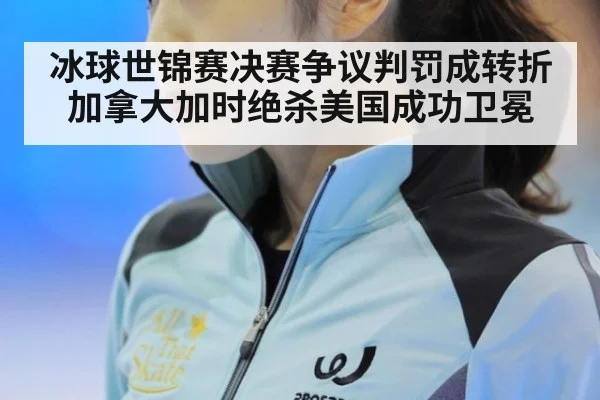 冰球世锦赛决赛争议判罚成转折加拿大加时绝杀美国成功卫冕